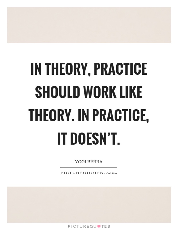 In theory, practice should work like theory. In practice, it doesn't Picture Quote #1