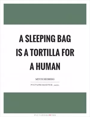 A sleeping bag is a tortilla for a human Picture Quote #1