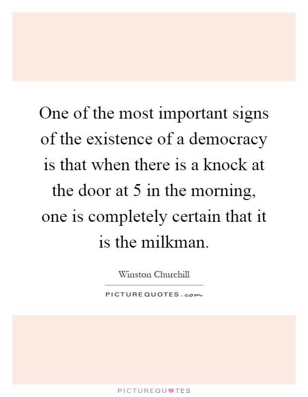 One of the most important signs of the existence of a democracy is that when there is a knock at the door at 5 in the morning, one is completely certain that it is the milkman Picture Quote #1