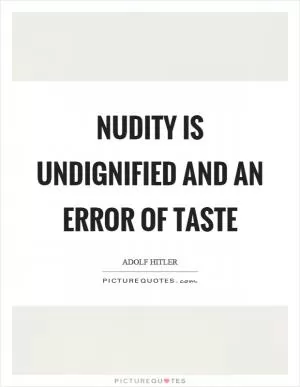 Nudity is undignified and an error of taste Picture Quote #1