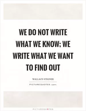 We do not write what we know; we write what we want to find out Picture Quote #1