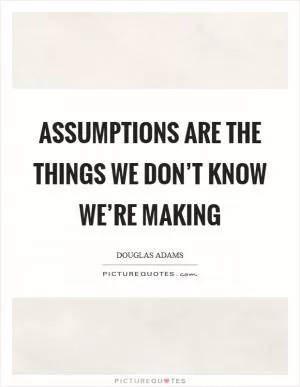 Assumptions are the things we don’t know we’re making Picture Quote #1