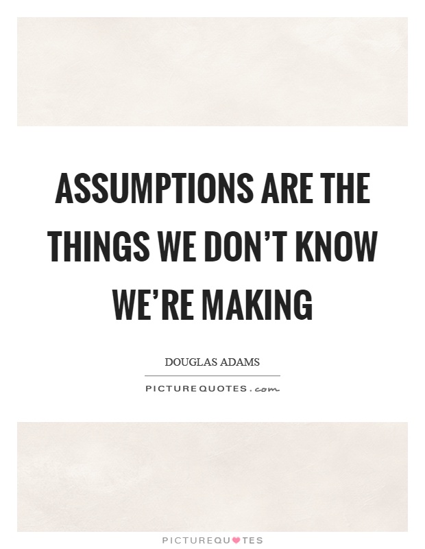 Assumptions are the things we don't know we're making Picture Quote #1