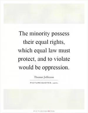 The minority possess their equal rights, which equal law must protect, and to violate would be oppression Picture Quote #1