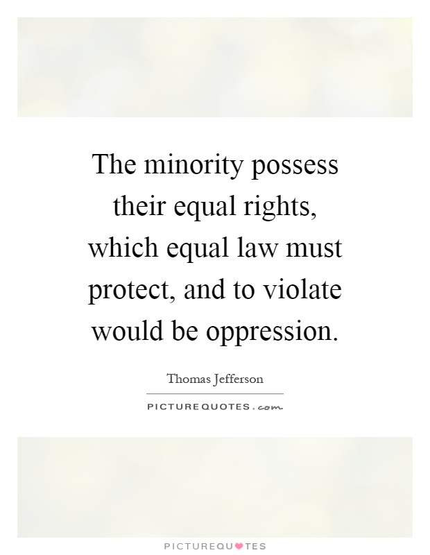 The minority possess their equal rights, which equal law must protect, and to violate would be oppression Picture Quote #1
