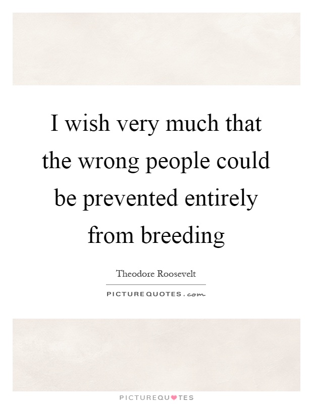 I wish very much that the wrong people could be prevented entirely from breeding Picture Quote #1