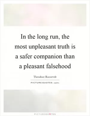 In the long run, the most unpleasant truth is a safer companion than a pleasant falsehood Picture Quote #1