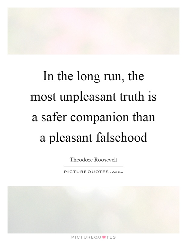 In the long run, the most unpleasant truth is a safer companion than a pleasant falsehood Picture Quote #1