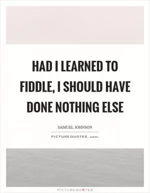 Had I learned to fiddle, I should have done nothing else Picture Quote #1