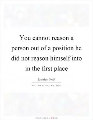 You cannot reason a person out of a position he did not reason himself into in the first place Picture Quote #1