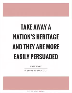 Take away a nation’s heritage and they are more easily persuaded Picture Quote #1