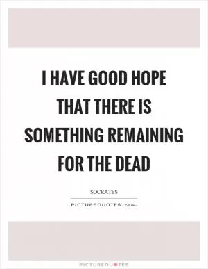 I have good hope that there is something remaining for the dead Picture Quote #1