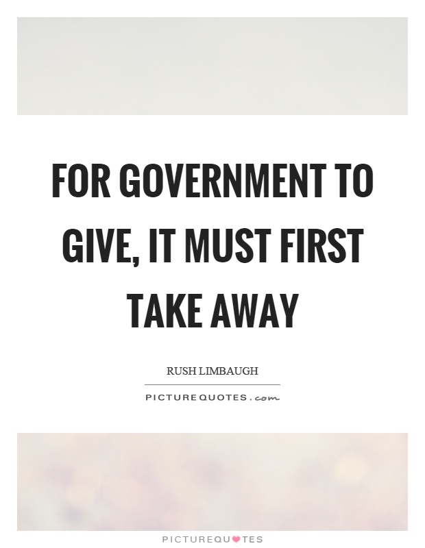 For government to give, it must first take away Picture Quote #1