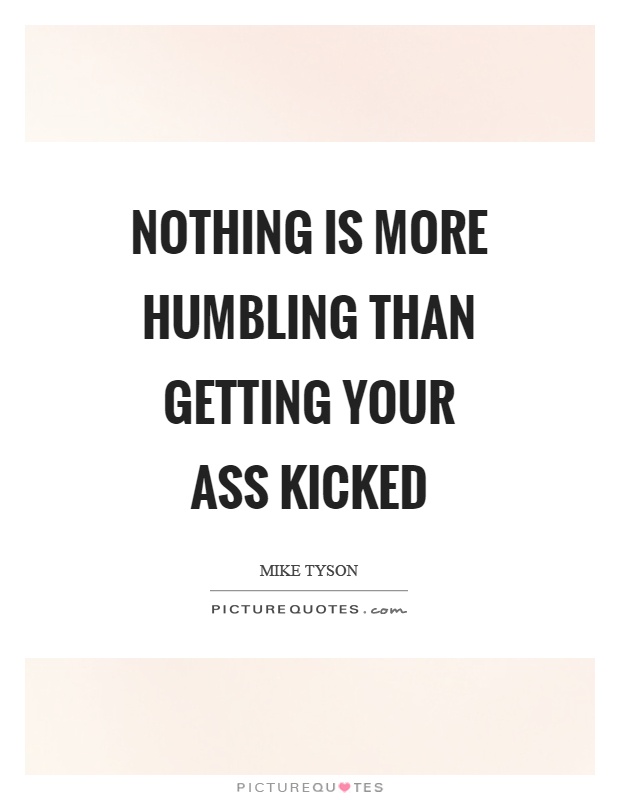 Nothing is more humbling than getting your ass kicked Picture Quote #1