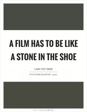 A film has to be like a stone in the shoe Picture Quote #1