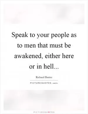 Speak to your people as to men that must be awakened, either here or in hell Picture Quote #1