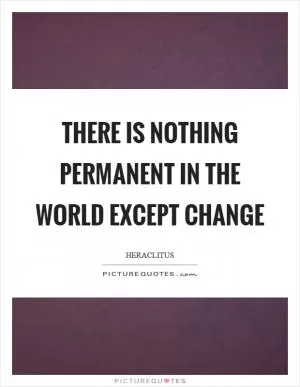 There is nothing permanent in the world except change Picture Quote #1