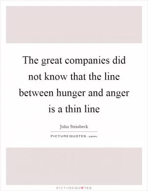 The great companies did not know that the line between hunger and anger is a thin line Picture Quote #1