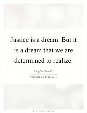 Justice is a dream. But it is a dream that we are determined to realize Picture Quote #1