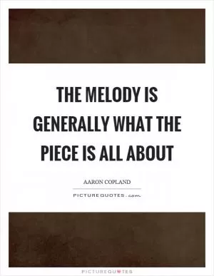 The melody is generally what the piece is all about Picture Quote #1