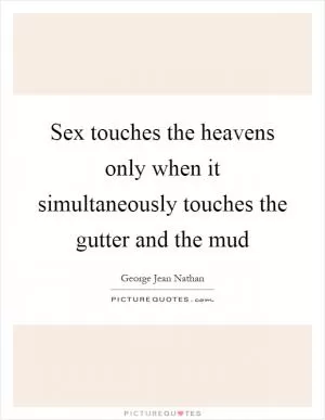 Sex touches the heavens only when it simultaneously touches the gutter and the mud Picture Quote #1