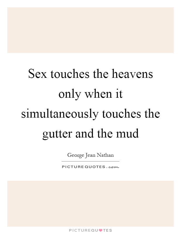 Sex touches the heavens only when it simultaneously touches the gutter and the mud Picture Quote #1