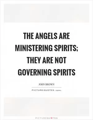 The angels are ministering spirits; they are not governing spirits Picture Quote #1