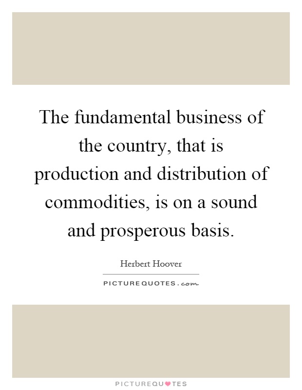 The fundamental business of the country, that is production and distribution of commodities, is on a sound and prosperous basis Picture Quote #1