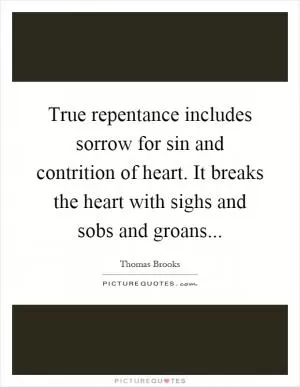 True repentance includes sorrow for sin and contrition of heart. It breaks the heart with sighs and sobs and groans Picture Quote #1