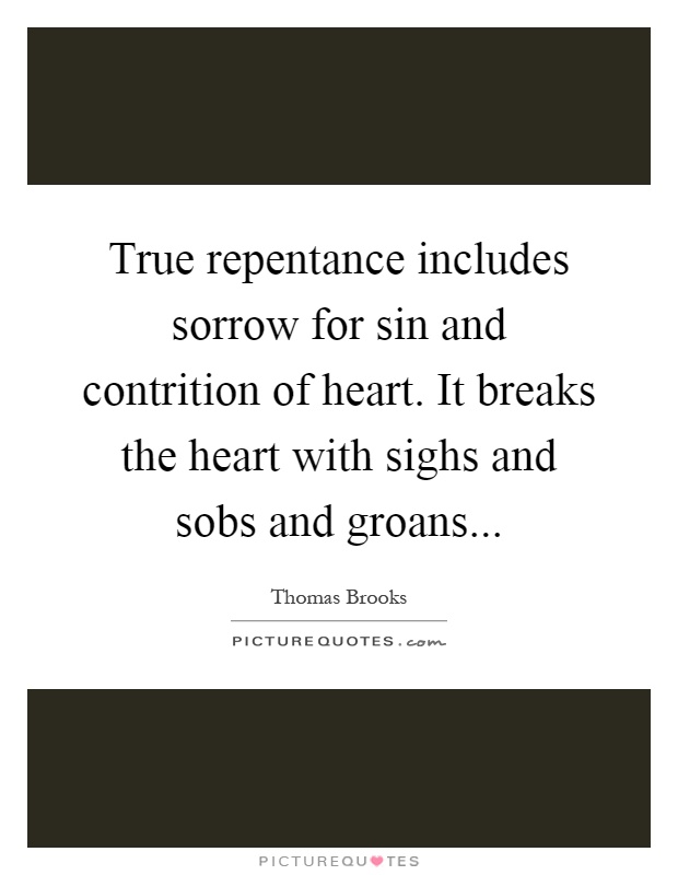 True repentance includes sorrow for sin and contrition of heart. It breaks the heart with sighs and sobs and groans Picture Quote #1