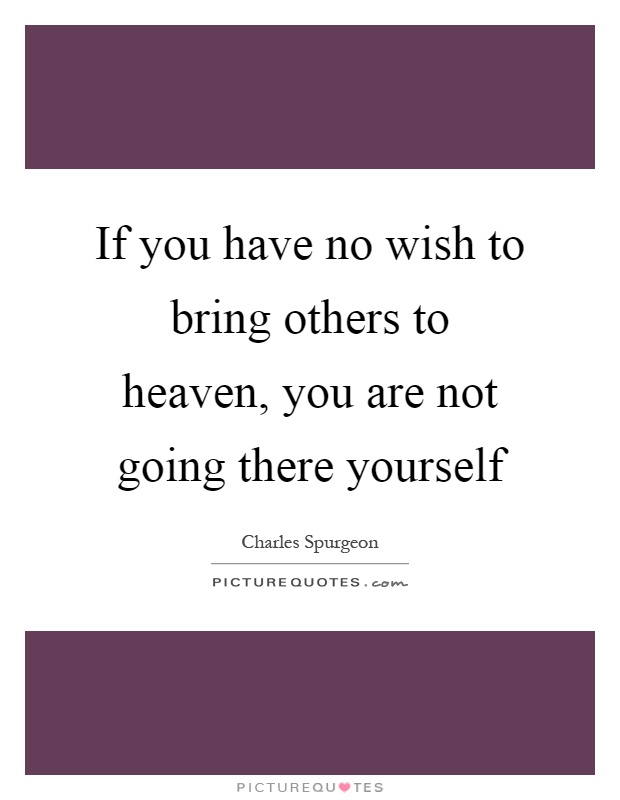 If you have no wish to bring others to heaven, you are not going there yourself Picture Quote #1