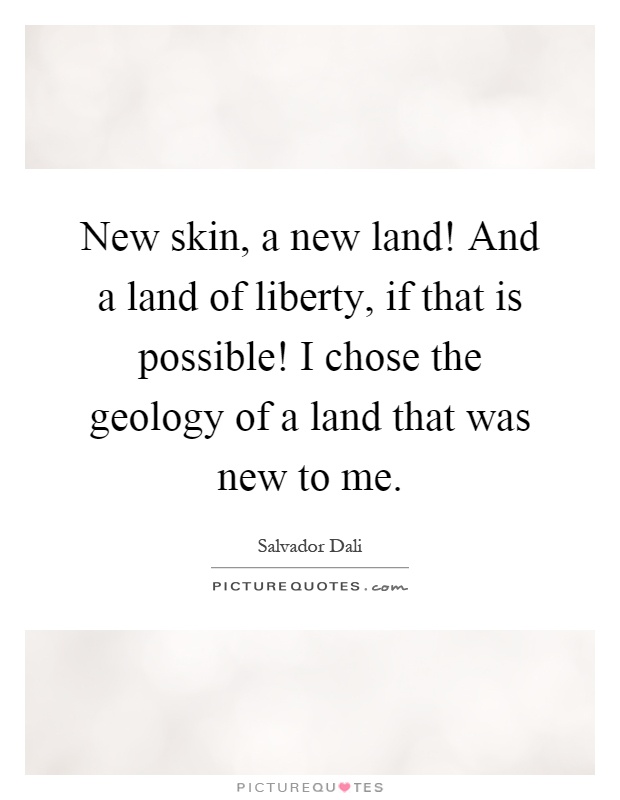 New skin, a new land! And a land of liberty, if that is possible! I chose the geology of a land that was new to me Picture Quote #1