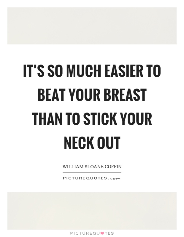 It's so much easier to beat your breast than to stick your neck out Picture Quote #1