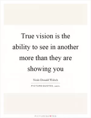 True vision is the ability to see in another more than they are showing you Picture Quote #1