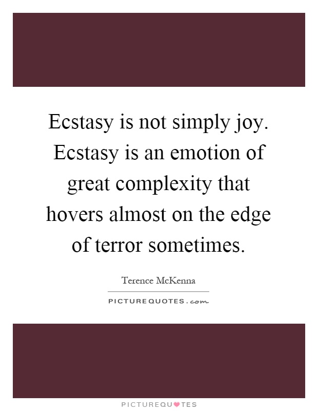 Ecstasy is not simply joy. Ecstasy is an emotion of great complexity that hovers almost on the edge of terror sometimes Picture Quote #1