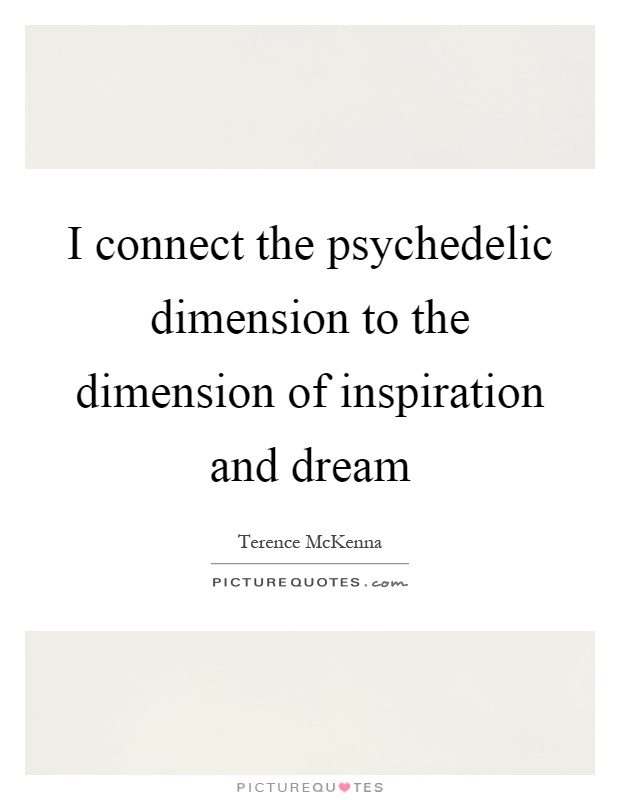I connect the psychedelic dimension to the dimension of inspiration and dream Picture Quote #1