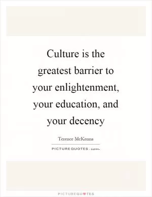 Culture is the greatest barrier to your enlightenment, your education, and your decency Picture Quote #1