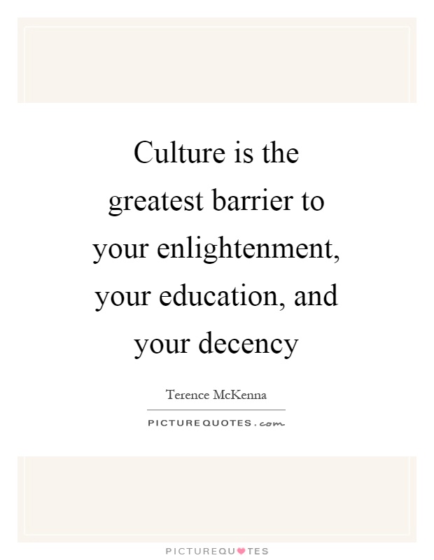 Culture is the greatest barrier to your enlightenment, your education, and your decency Picture Quote #1