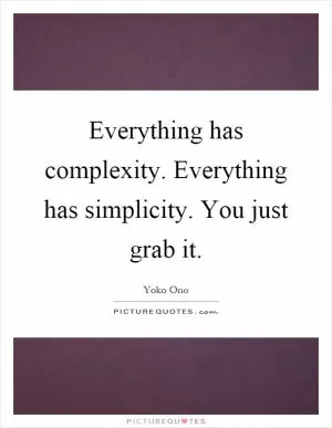Everything has complexity. Everything has simplicity. You just grab it Picture Quote #1
