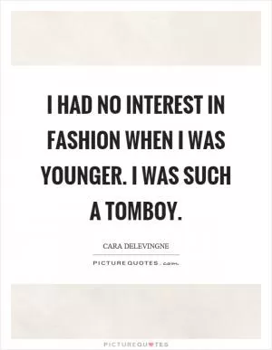 I had no interest in fashion when I was younger. I was such a tomboy Picture Quote #1