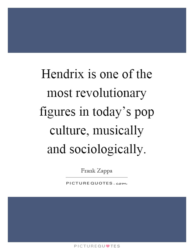 Hendrix is one of the most revolutionary figures in today's pop culture, musically and sociologically Picture Quote #1