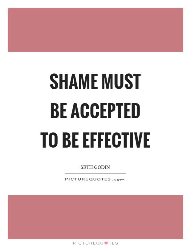 Shame must be accepted to be effective Picture Quote #1