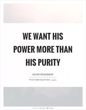 We want his power more than his purity Picture Quote #1