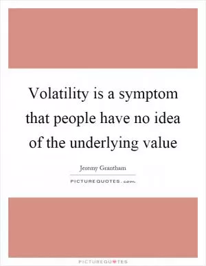 Volatility is a symptom that people have no idea of the underlying value Picture Quote #1