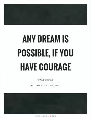 Any dream is possible, if you have courage Picture Quote #1