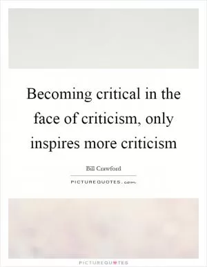 Becoming critical in the face of criticism, only inspires more criticism Picture Quote #1