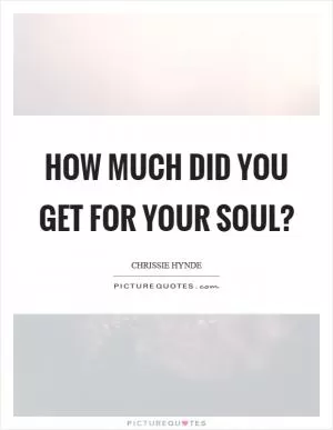 How much did you get for your soul? Picture Quote #1
