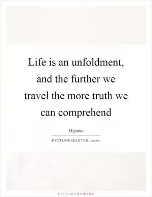 Life is an unfoldment, and the further we travel the more truth we can comprehend Picture Quote #1
