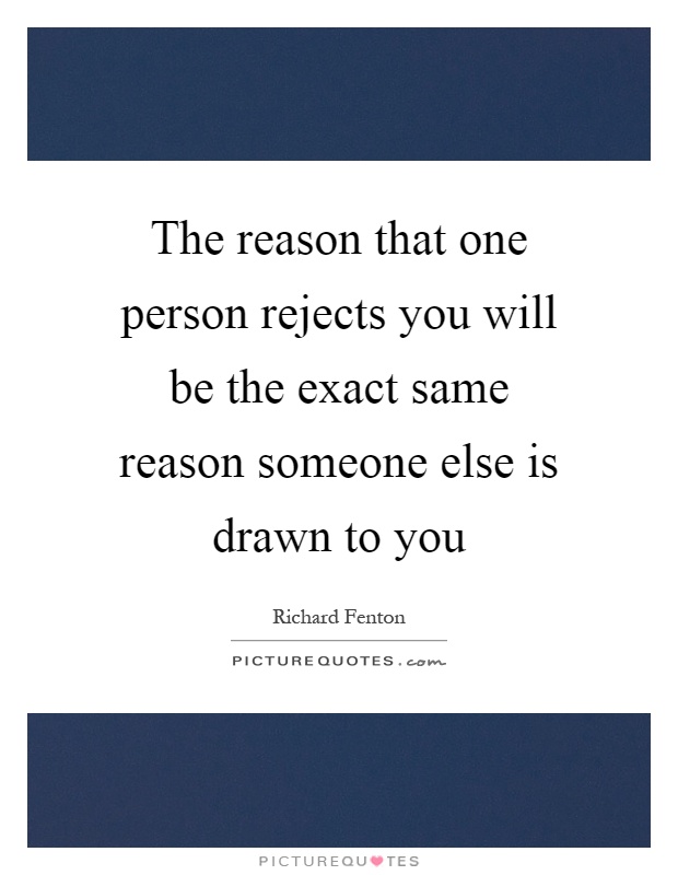 The reason that one person rejects you will be the exact same reason someone else is drawn to you Picture Quote #1