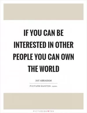 If you can be interested in other people you can own the world Picture Quote #1